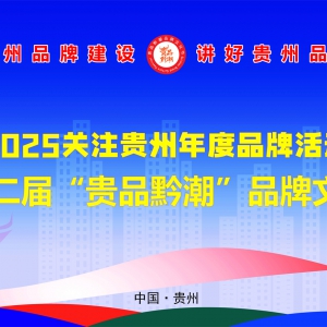 展现贵州品牌新风采！2025关注贵州品牌活动年度品牌榜征集